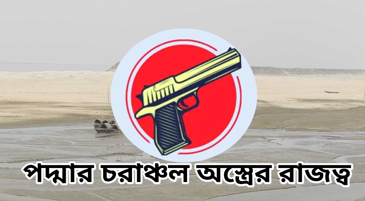 পদ্মার চরাঞ্চলে ‘অস্ত্রের রাজত্ব’: চার জেলার সীমান্তে একের পর এক রক্তক্ষয়ী সংঘাত!